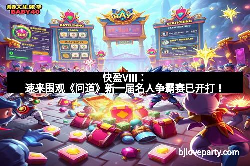 快盈VIII：速来围观《问道》新一届名人争霸赛已开打！
